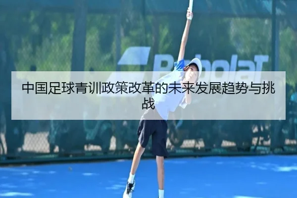 中国足球青训政策改革的未来发展趋势与挑战